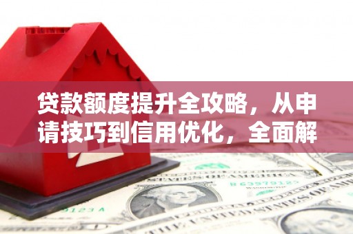 修武贷款额度提升全攻略，从申请技巧到信用优化，全面解析