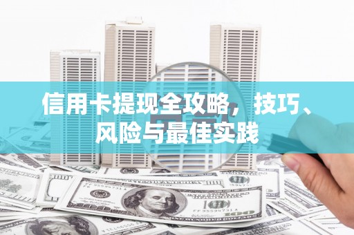 修武信用卡提现全攻略，技巧、风险与最佳实践