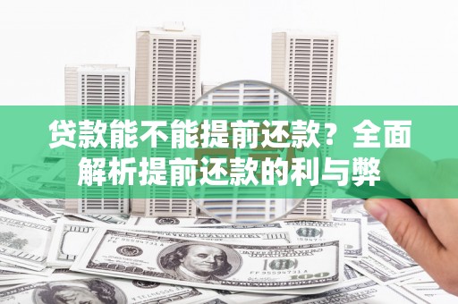修武贷款能不能提前还款？全面解析提前还款的利与弊