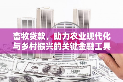 修武畜牧贷款，助力农业现代化与乡村振兴的关键金融工具