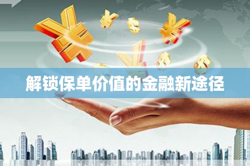 修武解锁保单价值的金融新途径