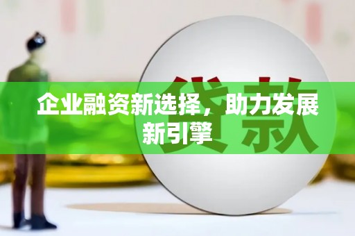 修武企业融资新选择，助力发展新引擎
