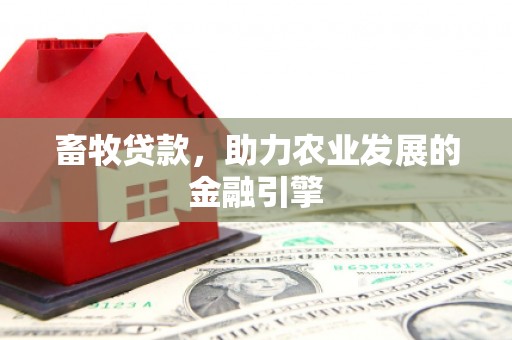 修武畜牧贷款，助力农业发展的金融引擎