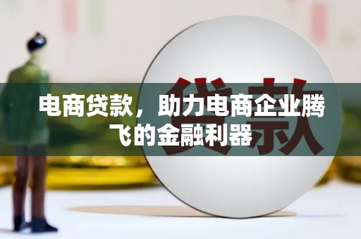 修武电商贷款，助力电商企业腾飞的金融利器