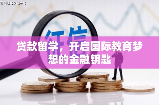 修武贷款留学，开启国际教育梦想的金融钥匙