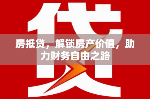 修武房抵贷，解锁房产价值，助力财务自由之路
