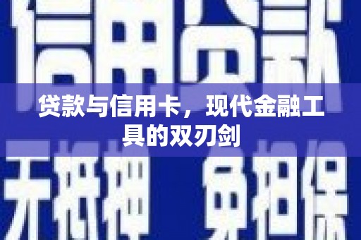 修武贷款与信用卡，现代金融工具的双刃剑