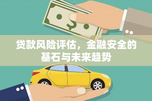 修武贷款风险评估，金融安全的基石与未来趋势