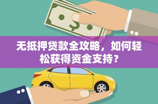 修武无抵押贷款全攻略，如何轻松获得资金支持？