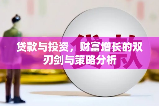 修武贷款与投资，财富增长的双刃剑与策略分析