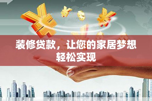 修武装修贷款，让您的家居梦想轻松实现