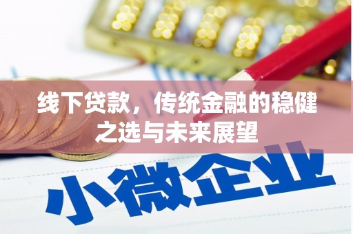 修武线下贷款，传统金融的稳健之选与未来展望
