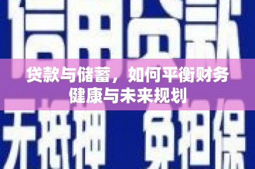 修武贷款与储蓄，如何平衡财务健康与未来规划