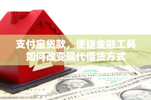 修武支付宝贷款，便捷金融工具如何改变现代借贷方式