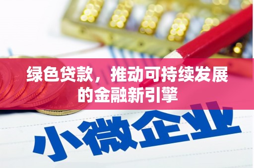 修武绿色贷款，推动可持续发展的金融新引擎
