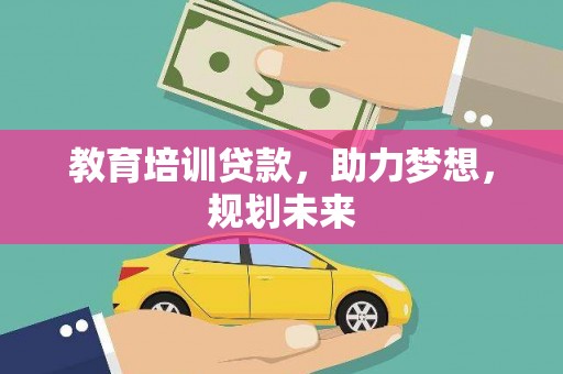 修武教育培训贷款，助力梦想，规划未来