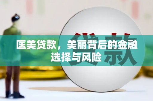 修武医美贷款，美丽背后的金融选择与风险
