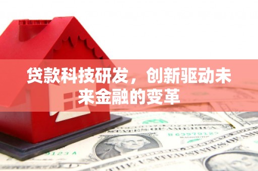 修武贷款科技研发，创新驱动未来金融的变革
