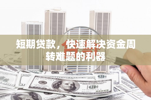修武短期贷款，快速解决资金周转难题的利器