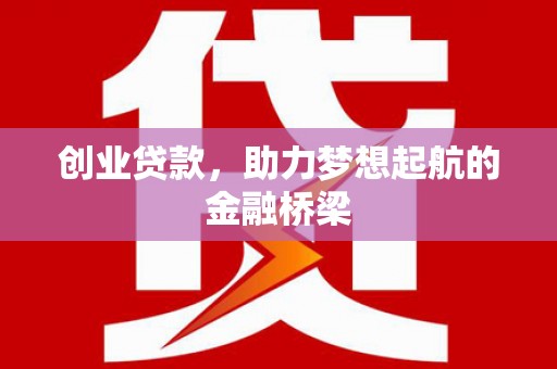 修武创业贷款，助力梦想起航的金融桥梁