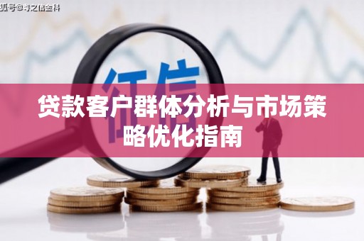 修武贷款客户群体分析与市场策略优化指南