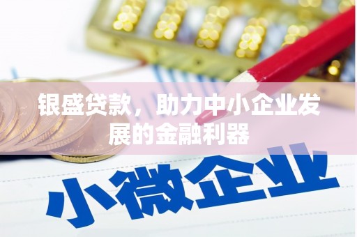 修武银盛贷款，助力中小企业发展的金融利器
