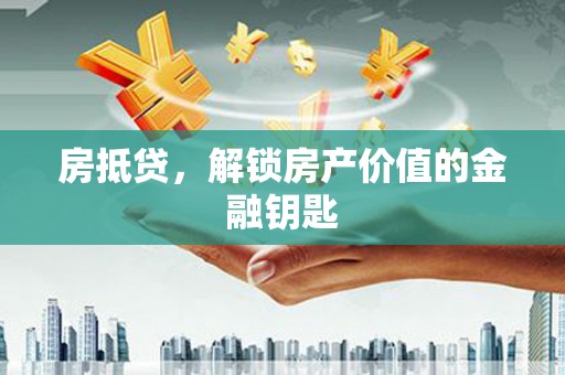 修武房抵贷，解锁房产价值的金融钥匙
