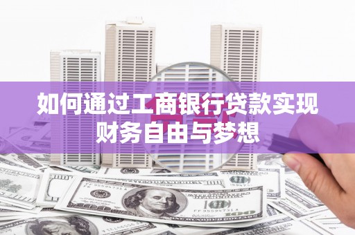 修武如何通过工商银行贷款实现财务自由与梦想