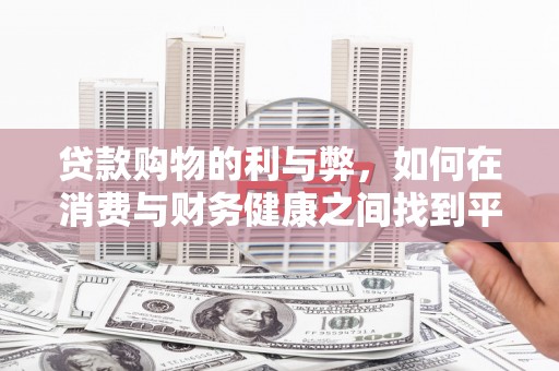 修武贷款购物的利与弊，如何在消费与财务健康之间找到平衡