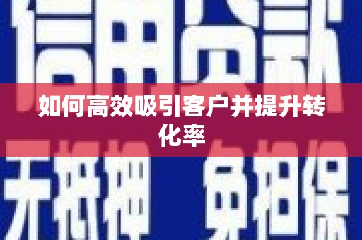 修武如何高效吸引客户并提升转化率