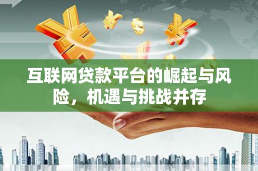 修武互联网贷款平台的崛起与风险，机遇与挑战并存