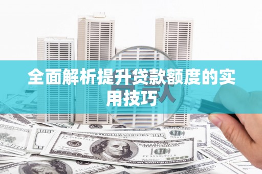 修武全面解析提升贷款额度的实用技巧