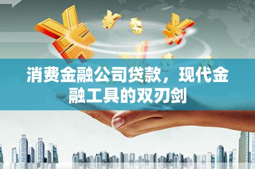 修武消费金融公司贷款，现代金融工具的双刃剑