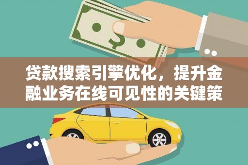 修武贷款搜索引擎优化，提升金融业务在线可见性的关键策略