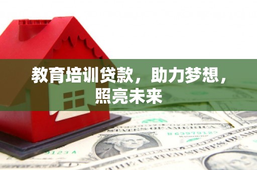 修武教育培训贷款，助力梦想，照亮未来