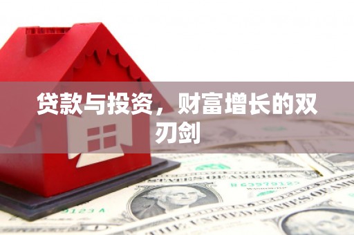修武贷款与投资，财富增长的双刃剑