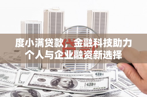 修武度小满贷款，金融科技助力个人与企业融资新选择