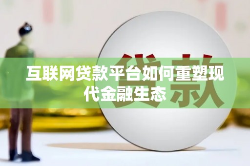 修武互联网贷款平台如何重塑现代金融生态