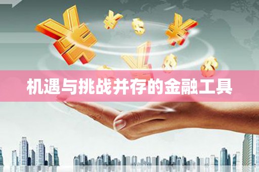 修武机遇与挑战并存的金融工具