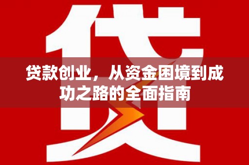 修武贷款创业，从资金困境到成功之路的全面指南