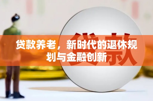 修武贷款养老，新时代的退休规划与金融创新