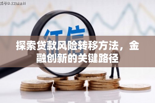 修武探索贷款风险转移方法，金融创新的关键路径