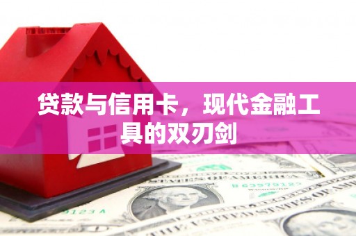 修武贷款与信用卡，现代金融工具的双刃剑