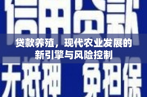修武贷款养殖，现代农业发展的新引擎与风险控制