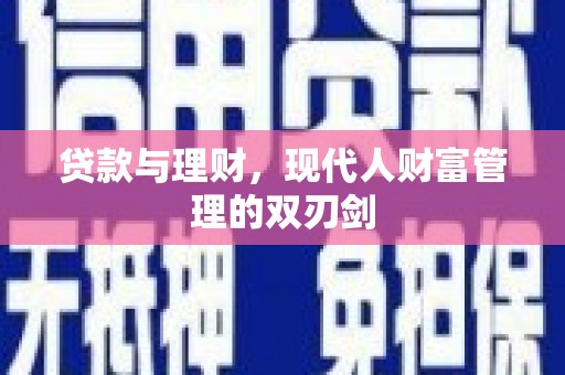 修武贷款与理财，现代人财富管理的双刃剑