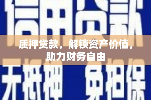 修武质押贷款，解锁资产价值，助力财务自由