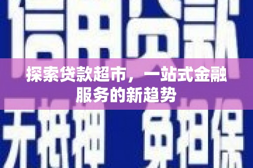 修武探索贷款超市，一站式金融服务的新趋势