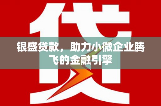 修武银盛贷款，助力小微企业腾飞的金融引擎