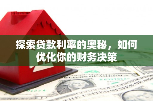 修武探索贷款利率的奥秘，如何优化你的财务决策