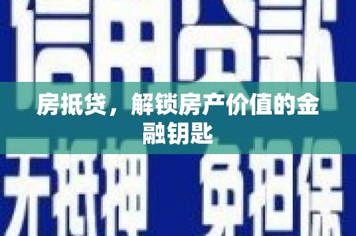 修武房抵贷，解锁房产价值的金融钥匙